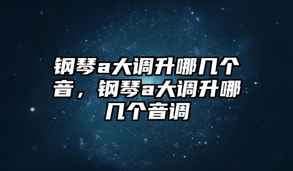 鋼琴a大調升哪幾個音，鋼琴a大調升哪幾個音調