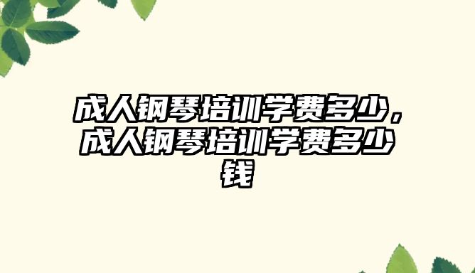 成人鋼琴培訓學費多少，成人鋼琴培訓學費多少錢