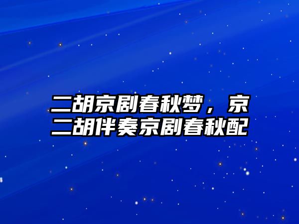 二胡京劇春秋夢，京二胡伴奏京劇春秋配