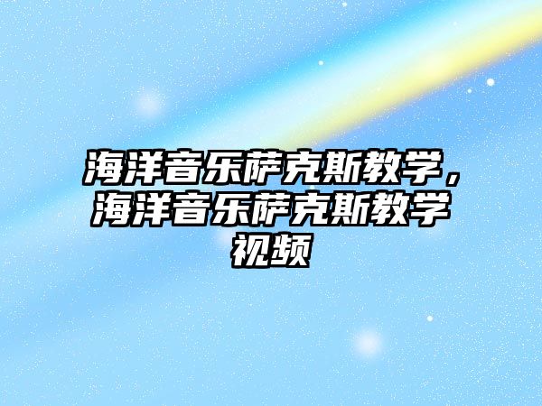 海洋音樂薩克斯教學(xué)，海洋音樂薩克斯教學(xué)視頻