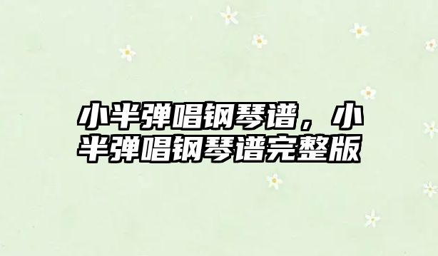 小半彈唱鋼琴譜，小半彈唱鋼琴譜完整版