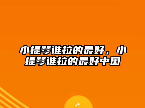 小提琴誰拉的最好，小提琴誰拉的最好中國