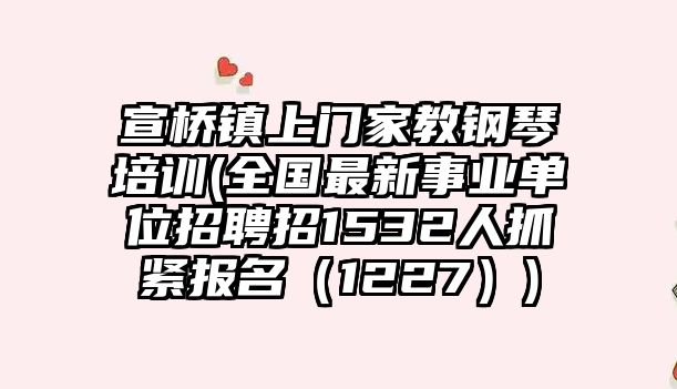 宣橋鎮上門家教鋼琴培訓(全國最新事業單位招聘招1532人抓緊報名（1227）)