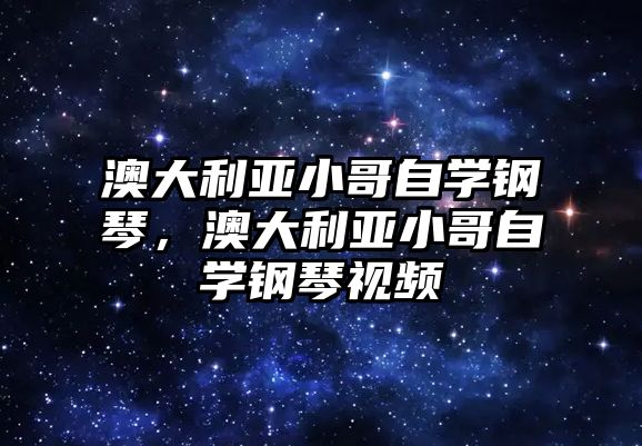 澳大利亞小哥自學鋼琴，澳大利亞小哥自學鋼琴視頻