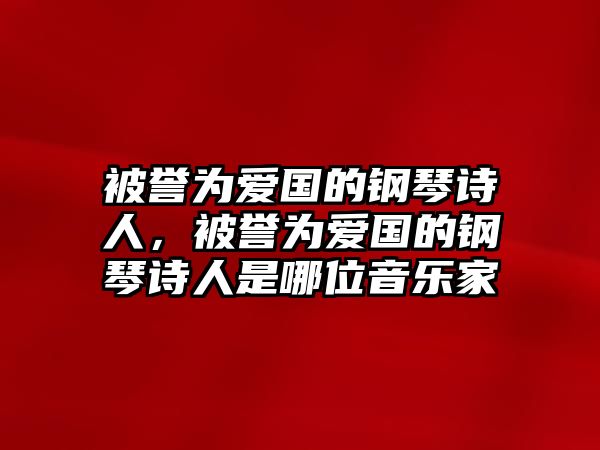 被譽為愛國的鋼琴詩人，被譽為愛國的鋼琴詩人是哪位音樂家