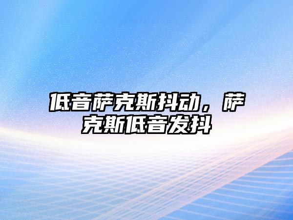 低音薩克斯抖動，薩克斯低音發抖