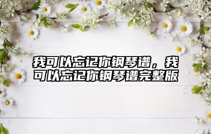 我可以忘記你鋼琴譜，我可以忘記你鋼琴譜完整版