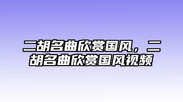 二胡名曲欣賞國風，二胡名曲欣賞國風視頻