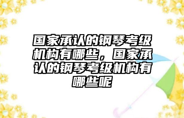 國家承認的鋼琴考級機構有哪些，國家承認的鋼琴考級機構有哪些呢