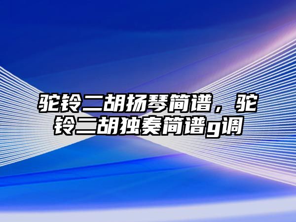 駝鈴二胡揚琴簡譜，駝鈴二胡獨奏簡譜g調(diào)