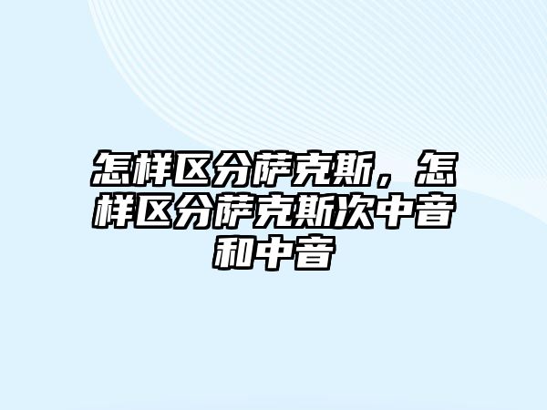 怎樣區(qū)分薩克斯，怎樣區(qū)分薩克斯次中音和中音