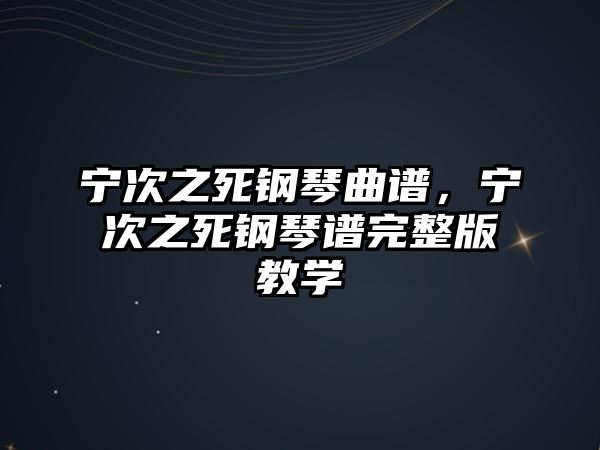 寧次之死鋼琴曲譜，寧次之死鋼琴譜完整版教學