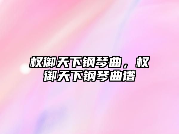 權御天下鋼琴曲，權御天下鋼琴曲譜