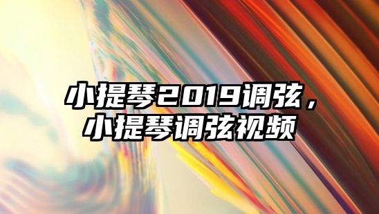 小提琴2019調弦，小提琴調弦視頻