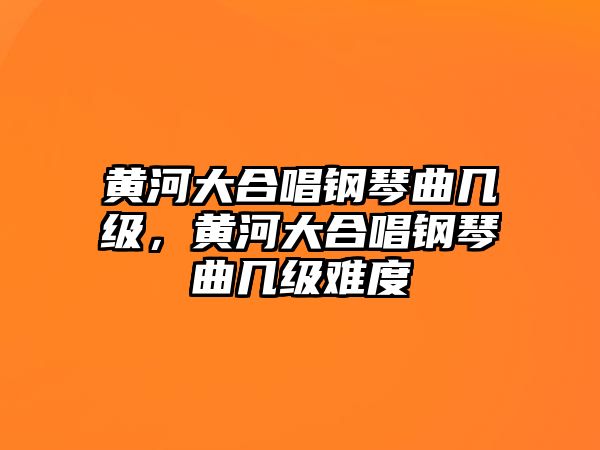 黃河大合唱鋼琴曲幾級，黃河大合唱鋼琴曲幾級難度