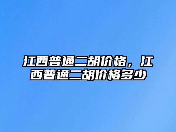 江西普通二胡價(jià)格，江西普通二胡價(jià)格多少