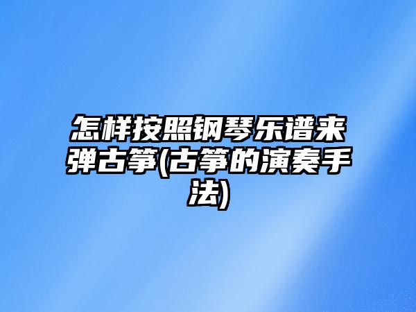 怎樣按照鋼琴樂(lè)譜來(lái)彈古箏(古箏的演奏手法)