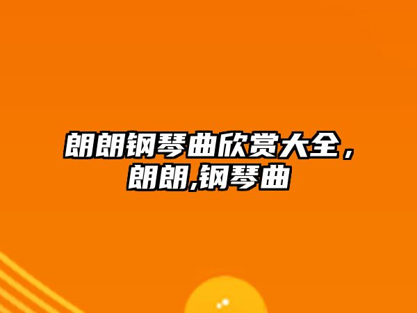 朗朗鋼琴曲欣賞大全，朗朗,鋼琴曲