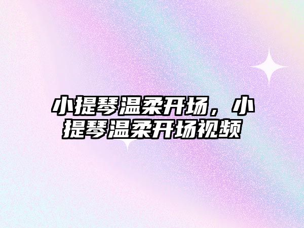 小提琴溫柔開場，小提琴溫柔開場視頻