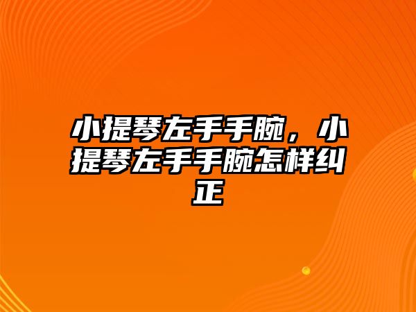 小提琴左手手腕，小提琴左手手腕怎樣糾正