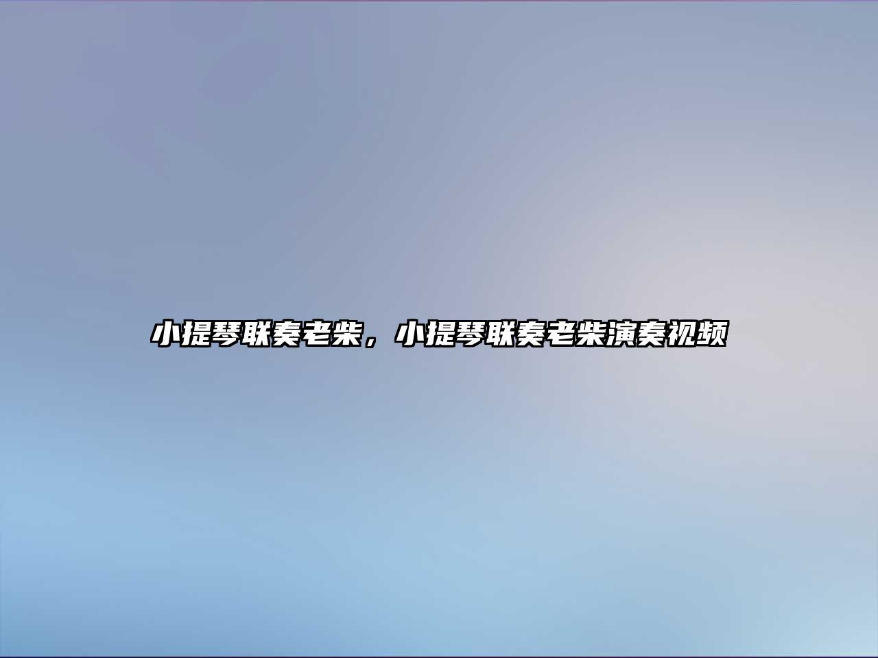 小提琴聯奏老柴，小提琴聯奏老柴演奏視頻