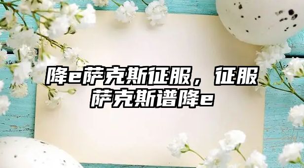 降e薩克斯征服，征服薩克斯譜降e