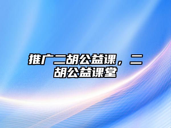 推廣二胡公益課，二胡公益課堂