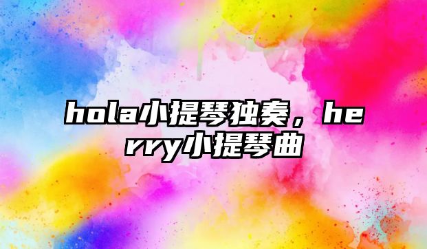 hola小提琴獨奏，herry小提琴曲