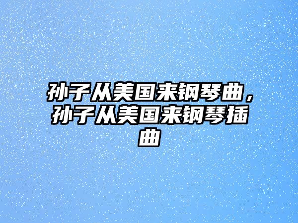 孫子從美國來鋼琴曲，孫子從美國來鋼琴插曲