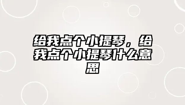 給我點(diǎn)個(gè)小提琴，給我點(diǎn)個(gè)小提琴什么意思