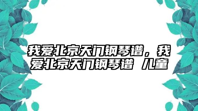 我愛(ài)北京天門(mén)鋼琴譜，我愛(ài)北京天門(mén)鋼琴譜 兒童