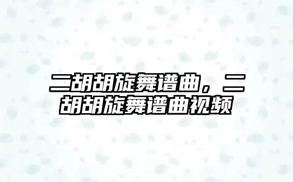 二胡胡旋舞譜曲，二胡胡旋舞譜曲視頻