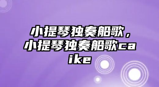 小提琴獨奏船歌，小提琴獨奏船歌caike