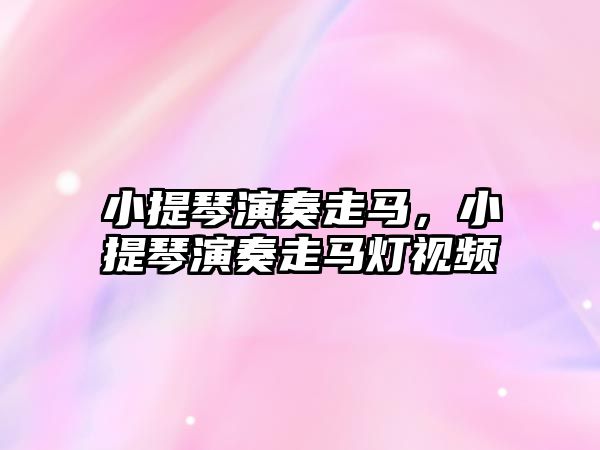 小提琴演奏走馬，小提琴演奏走馬燈視頻