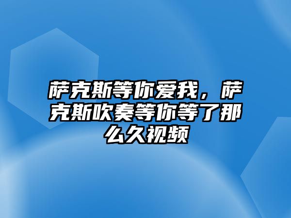 薩克斯等你愛我，薩克斯吹奏等你等了那么久視頻