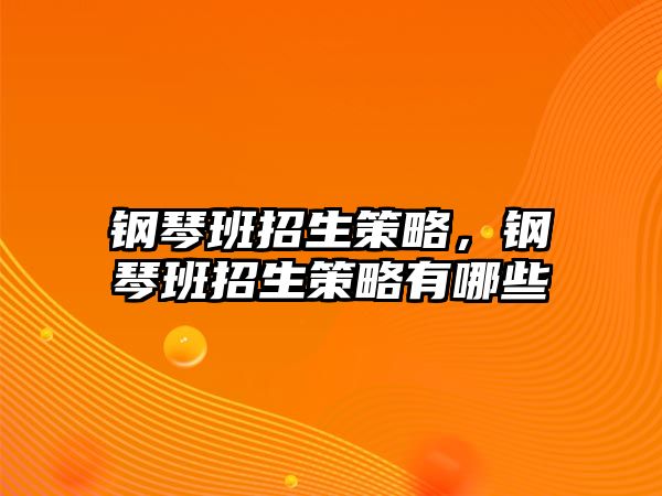 鋼琴班招生策略，鋼琴班招生策略有哪些