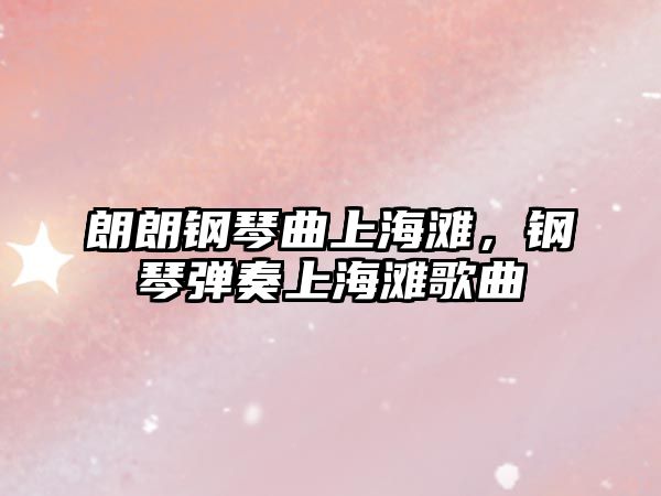 朗朗鋼琴曲上海灘，鋼琴彈奏上海灘歌曲