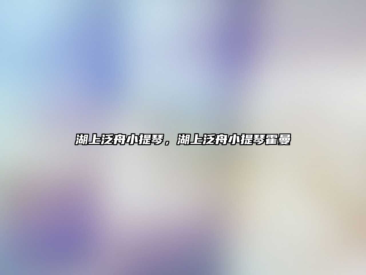 湖上泛舟小提琴，湖上泛舟小提琴霍曼