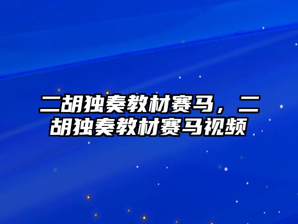 二胡獨奏教材賽馬，二胡獨奏教材賽馬視頻