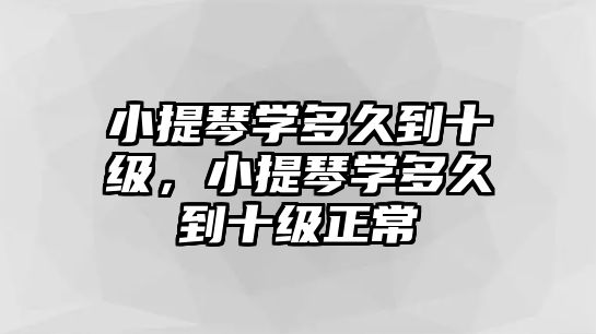 小提琴學多久到十級，小提琴學多久到十級正常