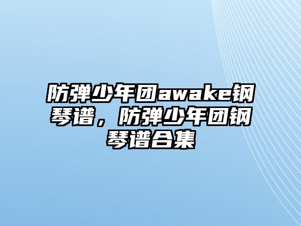 防彈少年團awake鋼琴譜，防彈少年團鋼琴譜合集