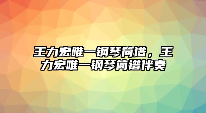 王力宏唯一鋼琴簡譜，王力宏唯一鋼琴簡譜伴奏