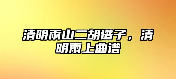 清明雨山二胡譜子，清明雨上曲譜