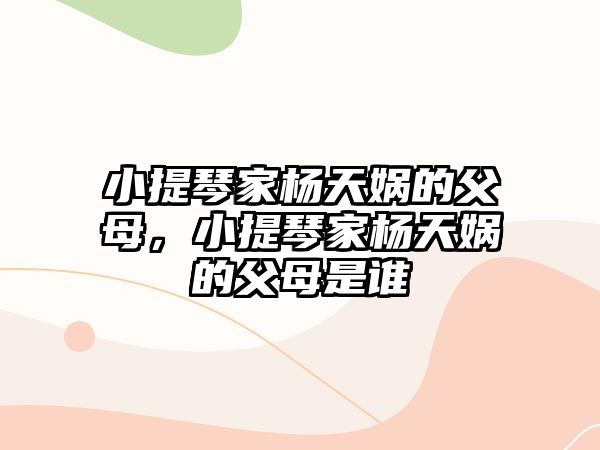 小提琴家楊天媧的父母，小提琴家楊天媧的父母是誰