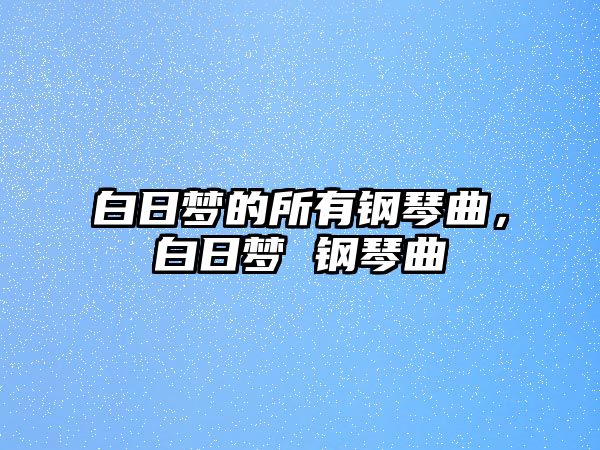 白日夢的所有鋼琴曲，白日夢 鋼琴曲