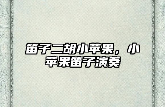 笛子二胡小蘋果，小蘋果笛子演奏