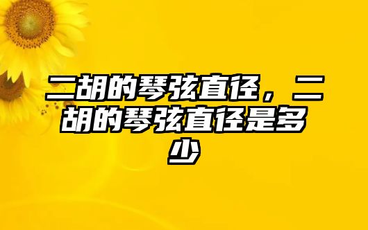 二胡的琴弦直徑，二胡的琴弦直徑是多少