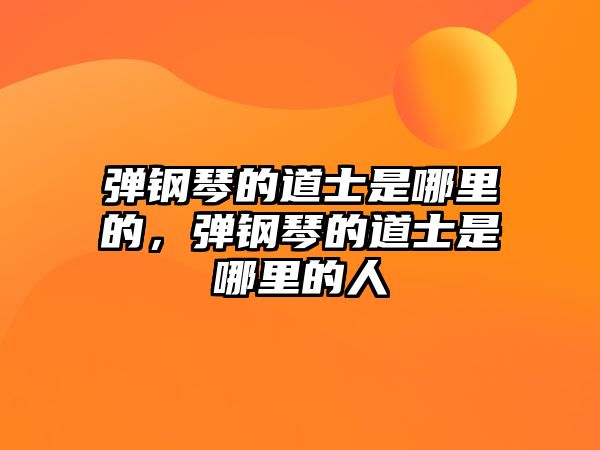 彈鋼琴的道士是哪里的，彈鋼琴的道士是哪里的人