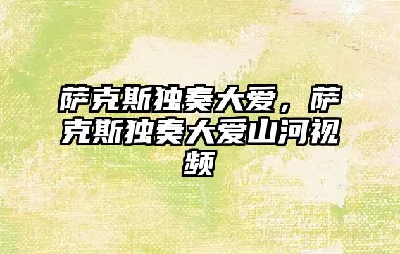 薩克斯獨奏大愛，薩克斯獨奏大愛山河視頻