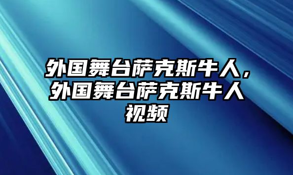 外國舞臺薩克斯牛人，外國舞臺薩克斯牛人視頻